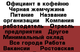 Официант в кофейню "Черная жемчужина". Питание › Название организации ­ Компания-работодатель › Отрасль предприятия ­ Другое › Минимальный оклад ­ 1 - Все города Работа » Вакансии   . Ростовская обл.,Донецк г.